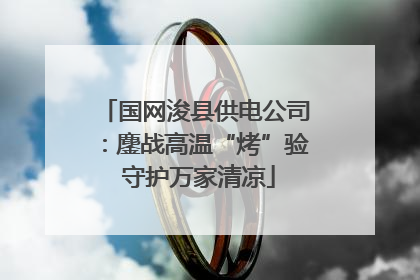 国网浚县供电公司：鏖战高温“烤”验 守护万家清凉